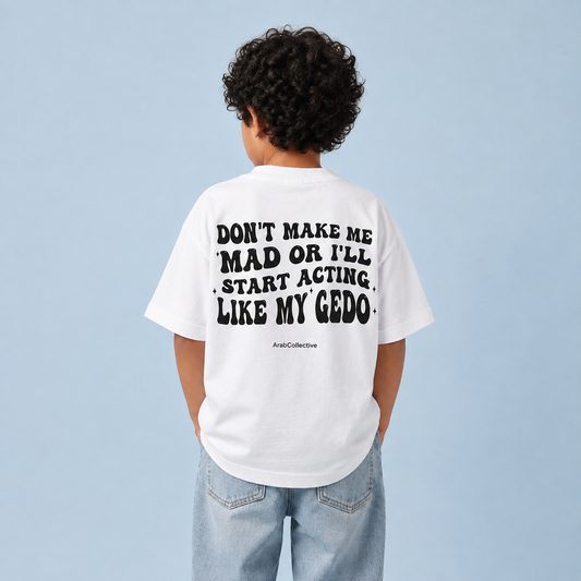 "DONT MAKE ME MAD OR I'LL START ACTING LIKE MY GEDO" KIDS Tee
