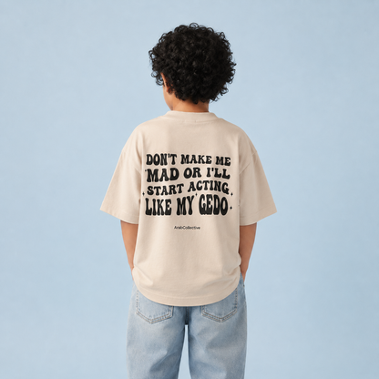 "DONT MAKE ME MAD OR I'LL START ACTING LIKE MY GEDO" KIDS Tee