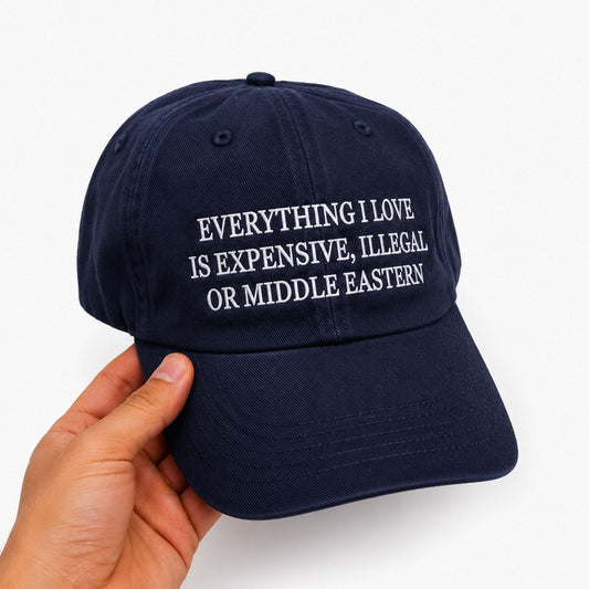 "Everything I Love Is Expensive, Illegal, Or Middle Eastern" Cap