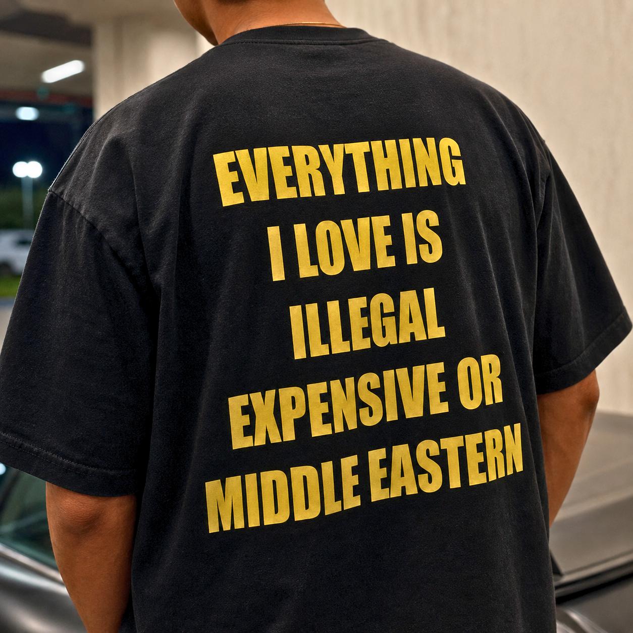 Everything I Love Is Expensive, Illegal, Or Middle Eastern Tee