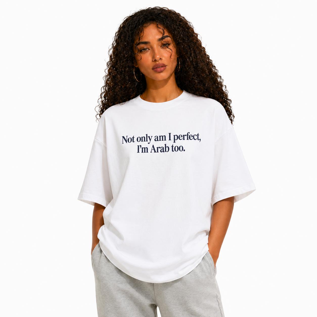 "Not only am I perfect, I'm Arab too" Tee